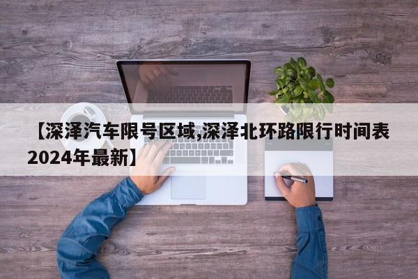 【深泽汽车限号区域,深泽北环路限行时间表2024年最新】