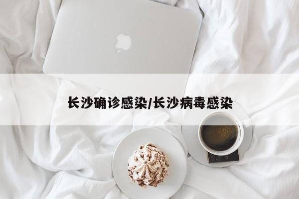 长沙确诊感染/长沙病毒感染