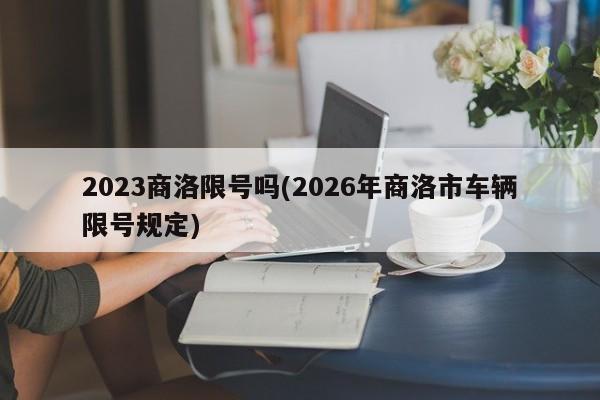 2023商洛限号吗(2026年商洛市车辆限号规定)
