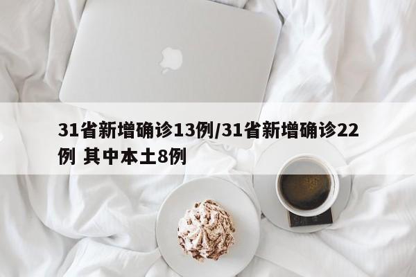 31省新增确诊13例/31省新增确诊22例 其中本土8例