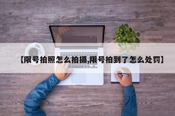 【限号拍照怎么拍摄,限号拍到了怎么处罚】