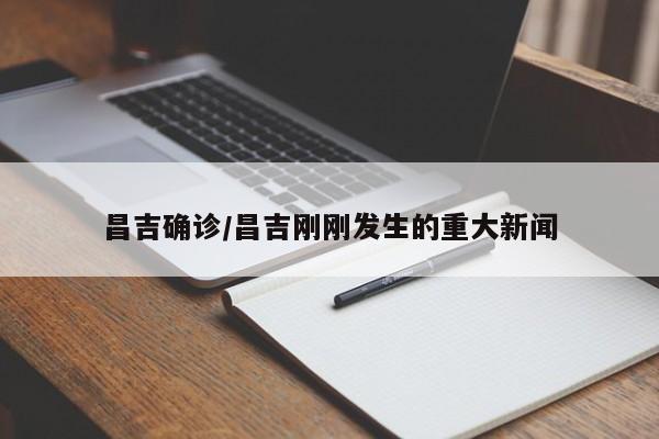 昌吉确诊/昌吉刚刚发生的重大新闻